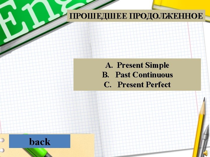 ПРОШЕДШЕЕ ПРОДОЛЖЕННОЕ A. Present Simple B. Past Continuous C. Present Perfect back 