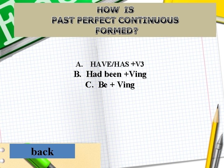 HOW IS PAST PERFECT CONTINUOUS FORMED? A. HAVE/HAS +V 3 B. Had been +Ving