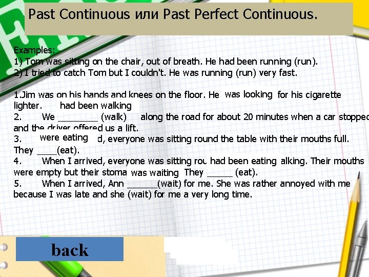 Past Continuous или Past Perfect Continuous. Examples: 1) Tom was sitting on the chair,