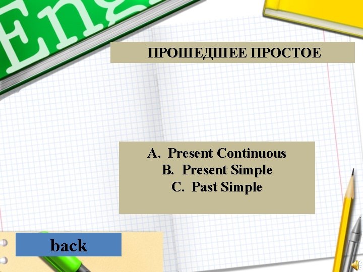 ПРОШЕДШЕЕ ПРОСТОЕ A. Present Continuous B. Present Simple C. Past Simple back 