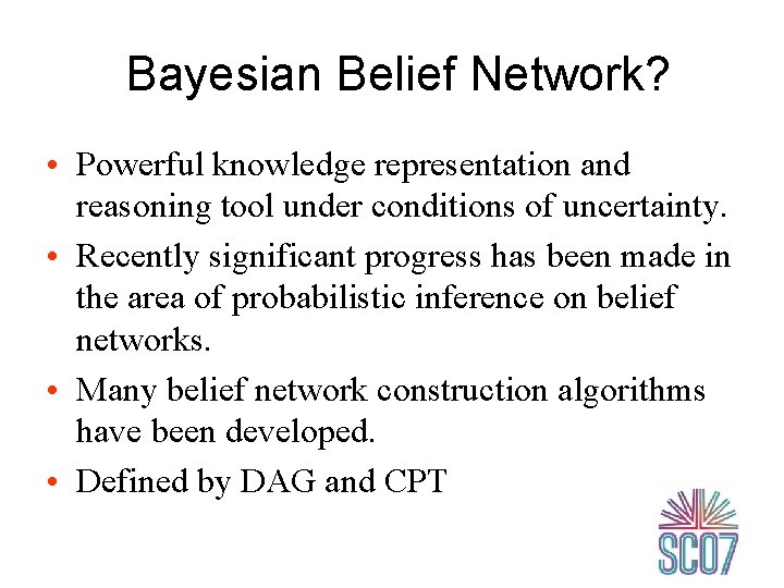 Bayesian Belief Network? • Powerful knowledge representation and reasoning tool under conditions of uncertainty.