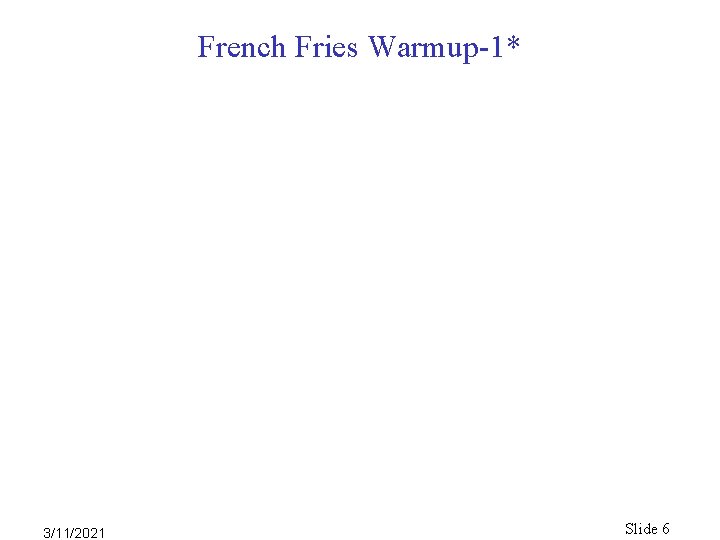 French Fries Warmup-1* 3/11/2021 Slide 6 French Fries Warmup-1* 3/11/2021 Slide 6