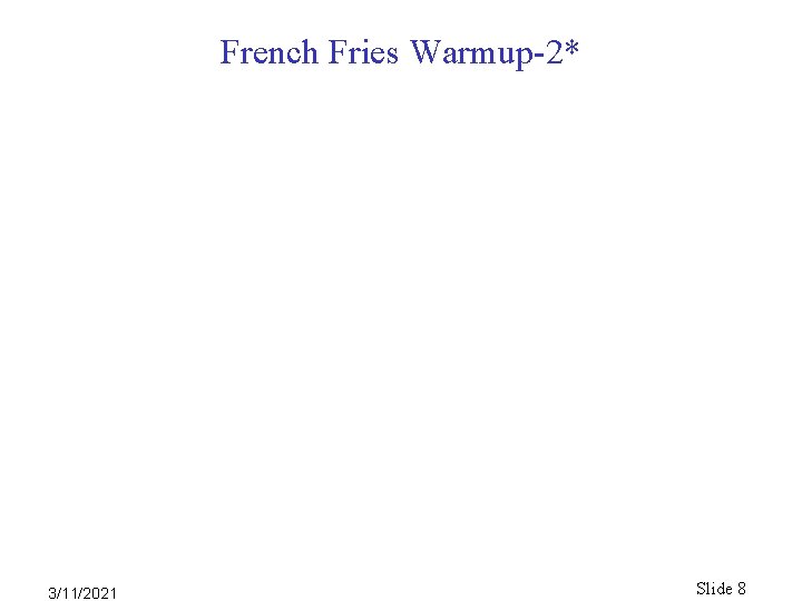 French Fries Warmup-2* 3/11/2021 Slide 8 French Fries Warmup-2* 3/11/2021 Slide 8