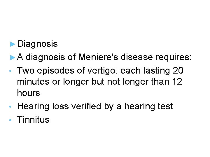 ► Diagnosis ► A diagnosis of Meniere's disease requires: Two episodes of vertigo, each