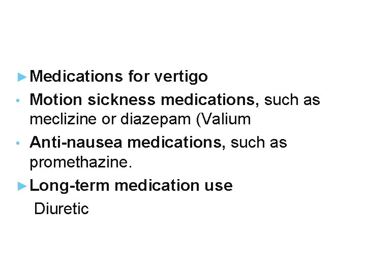 ► Medications for vertigo • Motion sickness medications, such as meclizine or diazepam (Valium