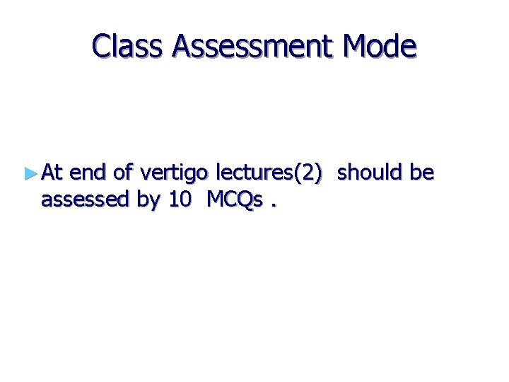 Class Assessment Mode ► At end of vertigo lectures(2) should be assessed by 10