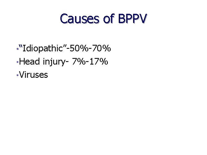 Causes of BPPV • “Idiopathic”-50%-70% • Head injury- 7%-17% • Viruses 