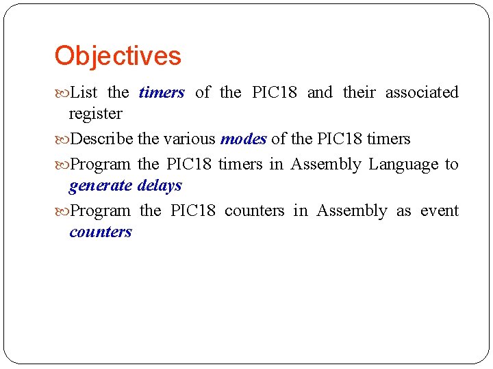 Objectives List the timers of the PIC 18 and their associated register Describe the