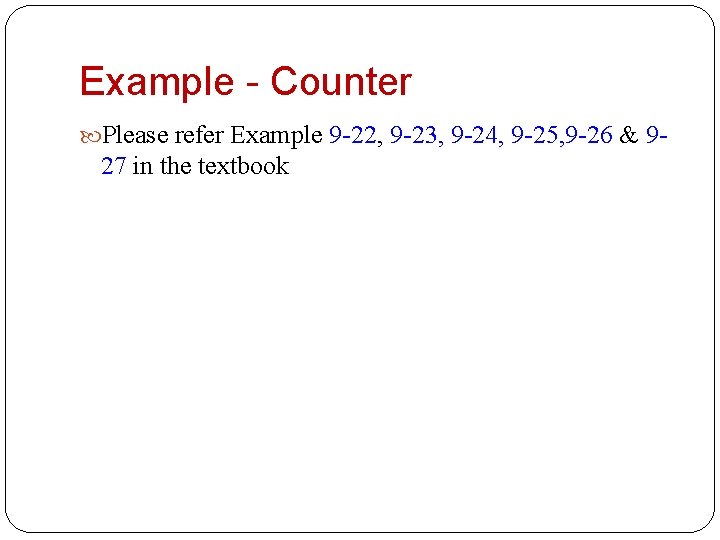 Example - Counter Please refer Example 9 -22, 9 -23, 9 -24, 9 -25,