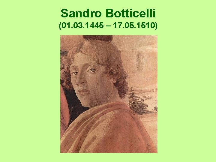 Sandro Botticelli (01. 03. 1445 – 17. 05. 1510) 