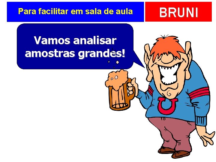 Para facilitar em sala de aula Vamos analisar amostras grandes! BRUNI 