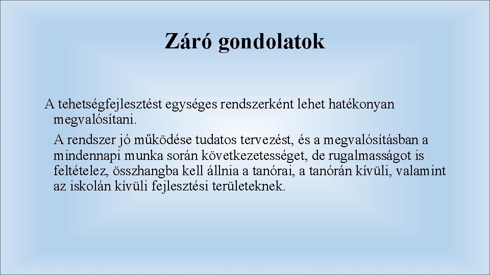 Záró gondolatok A tehetségfejlesztést egységes rendszerként lehet hatékonyan megvalósítani. A rendszer jó működése tudatos