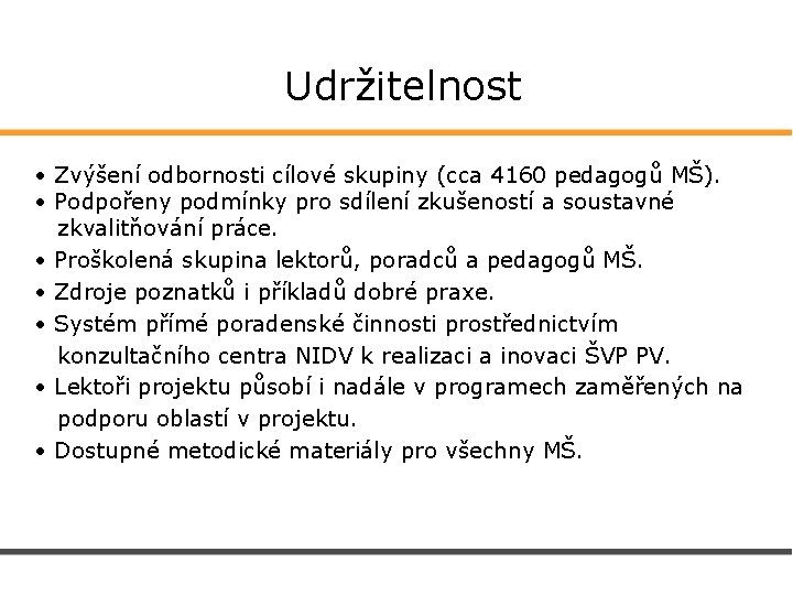  Udržitelnost • Zvýšení odbornosti cílové skupiny (cca 4160 pedagogů MŠ). • Podpořeny podmínky