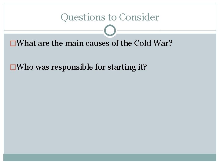 Questions to Consider �What are the main causes of the Cold War? �Who was