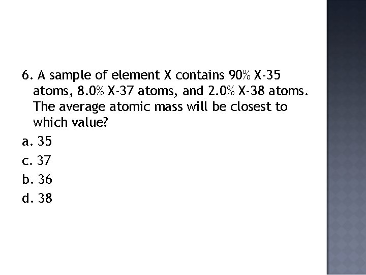 6. A sample of element X contains 90% X-35 atoms, 8. 0% X-37 atoms,