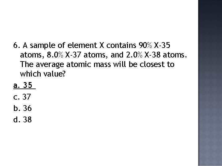 6. A sample of element X contains 90% X-35 atoms, 8. 0% X-37 atoms,