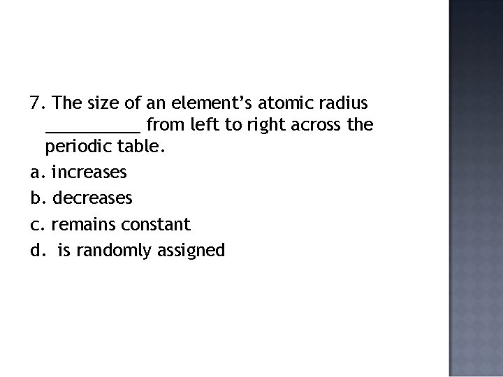 7. The size of an element’s atomic radius _____ from left to right across