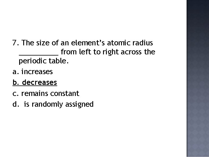 7. The size of an element’s atomic radius _____ from left to right across