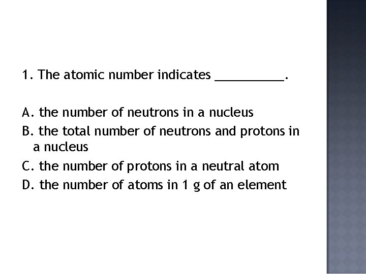 1. The atomic number indicates _____. A. the number of neutrons in a nucleus