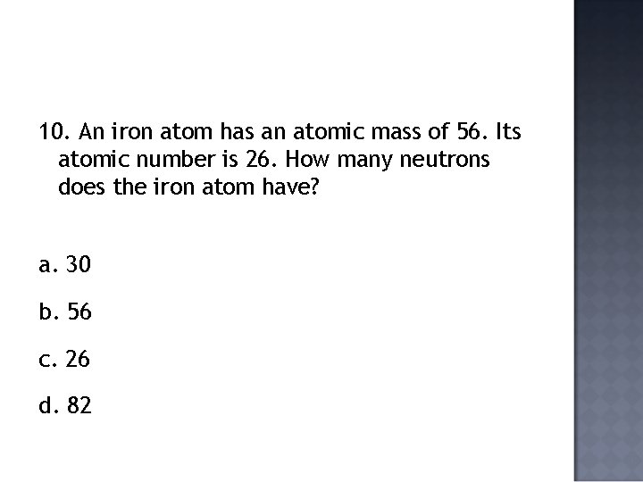 10. An iron atom has an atomic mass of 56. Its atomic number is