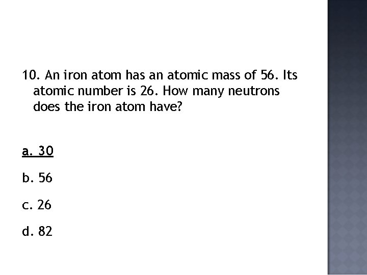 10. An iron atom has an atomic mass of 56. Its atomic number is