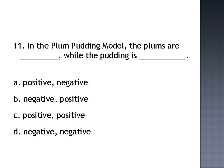 11. In the Plum Pudding Model, the plums are _____, while the pudding is