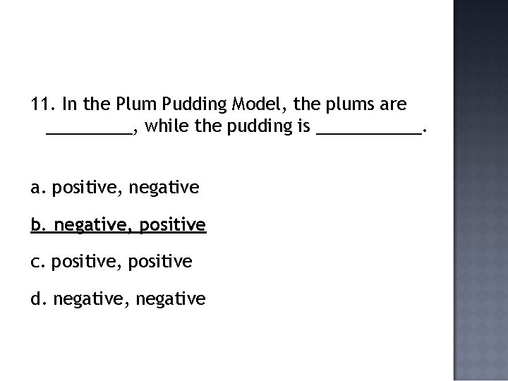 11. In the Plum Pudding Model, the plums are _____, while the pudding is