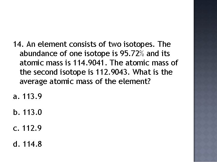 14. An element consists of two isotopes. The abundance of one isotope is 95.