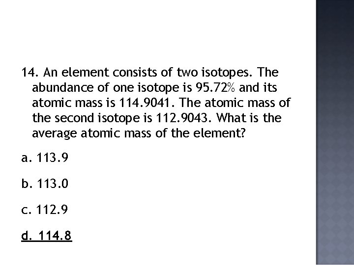 14. An element consists of two isotopes. The abundance of one isotope is 95.