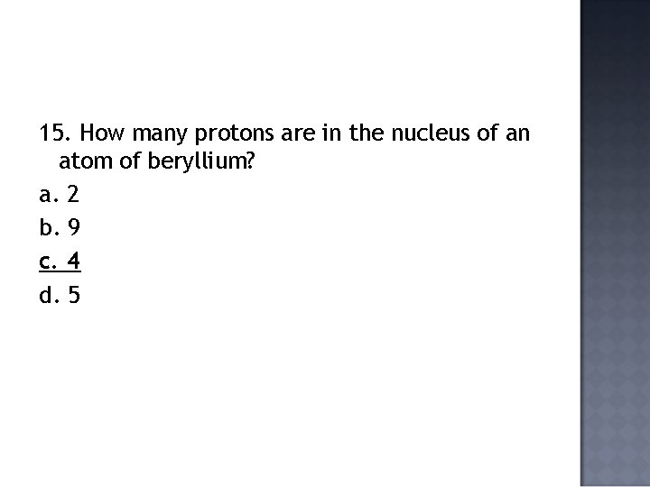 15. How many protons are in the nucleus of an atom of beryllium? a.