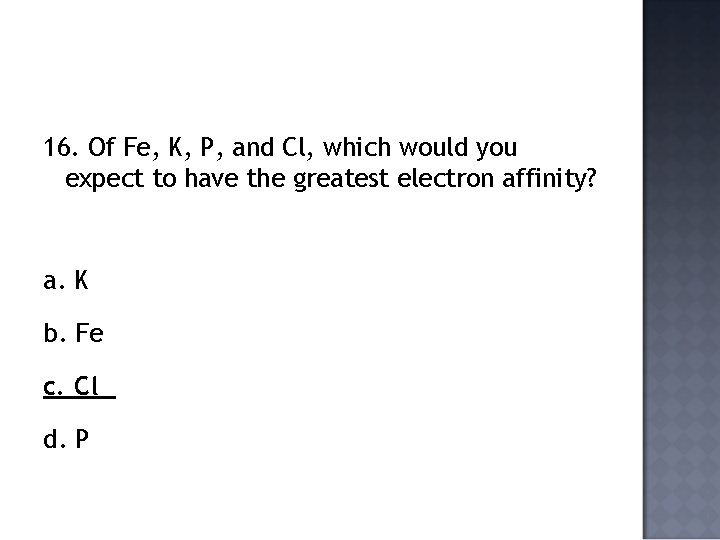 16. Of Fe, K, P, and Cl, which would you expect to have the