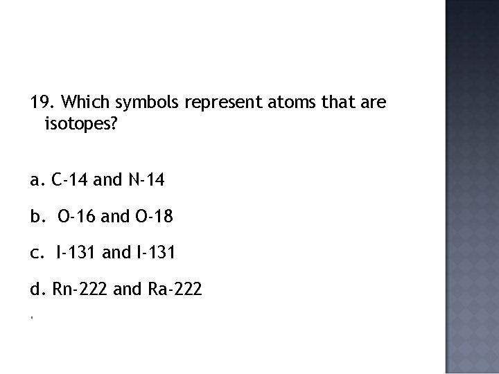 19. Which symbols represent atoms that are isotopes? a. C-14 and N-14 b. O-16