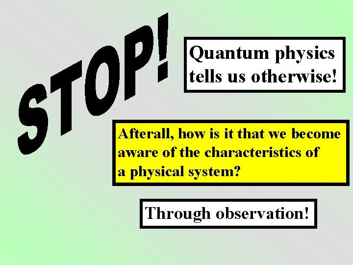 Quantum physics tells us otherwise! Afterall, how is it that we become aware of