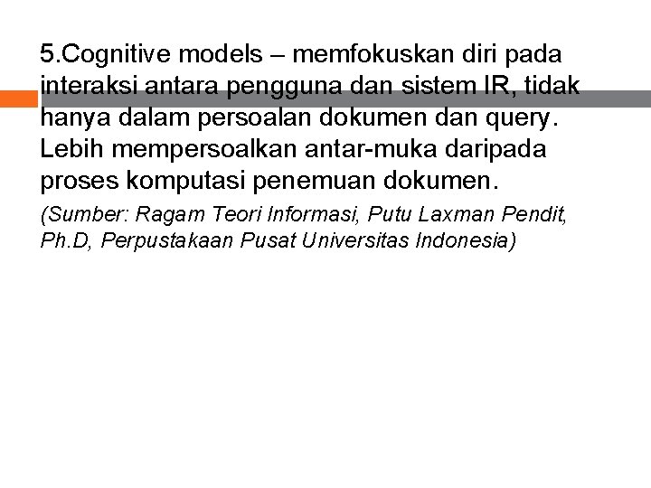 5. Cognitive models – memfokuskan diri pada interaksi antara pengguna dan sistem IR, tidak