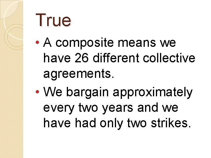 True • A composite means we have 26 different collective agreements. • We bargain