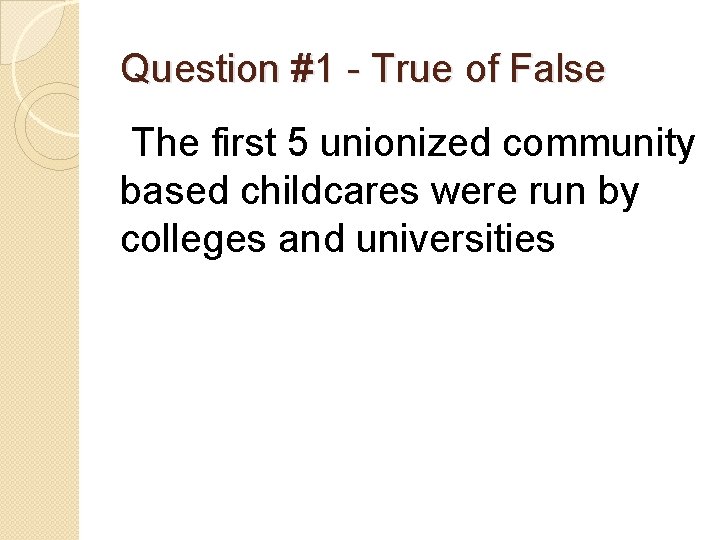 Question #1 - True of False The first 5 unionized community based childcares were