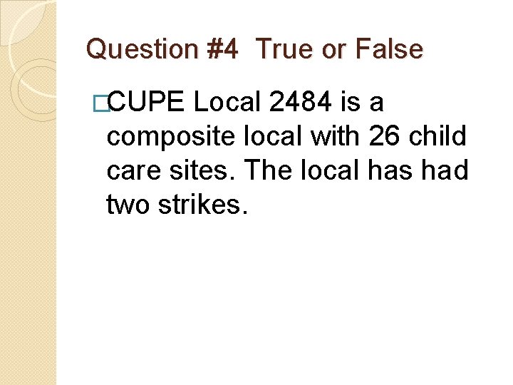 Question #4 True or False �CUPE Local 2484 is a composite local with 26