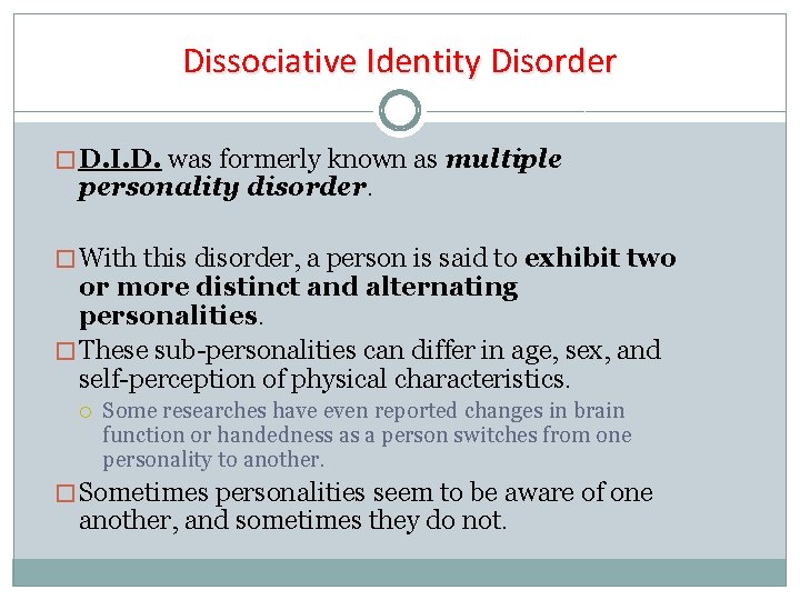 Dissociative Identity Disorder � D. I. D. was formerly known as multiple personality disorder.