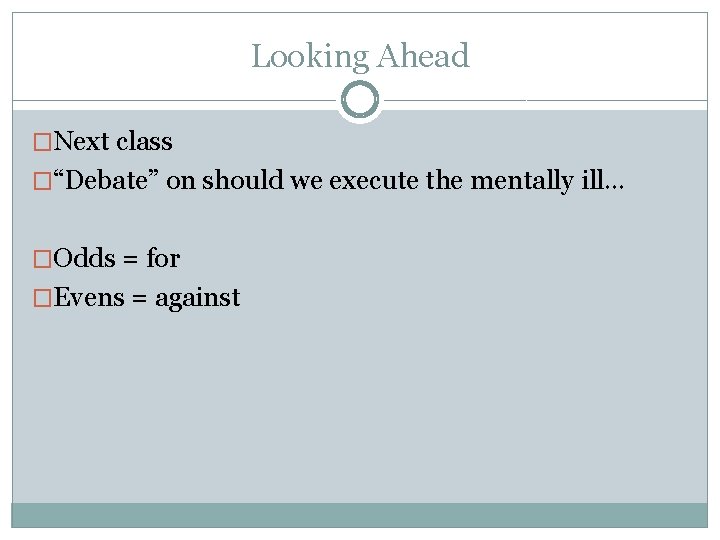 Looking Ahead �Next class �“Debate” on should we execute the mentally ill… �Odds =