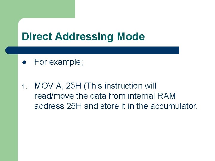 Direct Addressing Mode l For example; 1. MOV A, 25 H (This instruction will