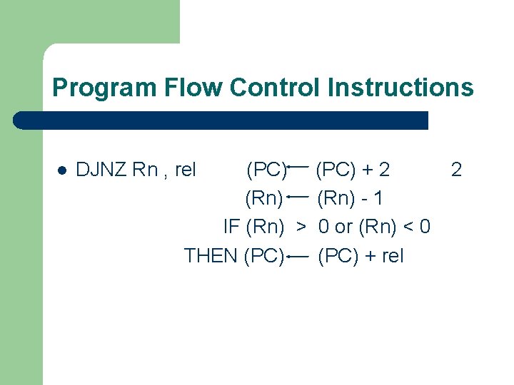 Program Flow Control Instructions l DJNZ Rn , rel (PC) + 2 2 (Rn)