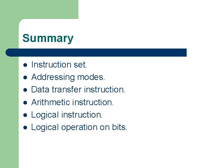 Summary l l l Instruction set. Addressing modes. Data transfer instruction. Arithmetic instruction. Logical