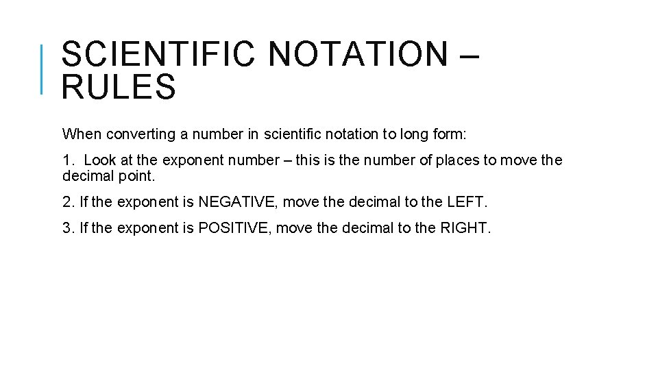 SCIENTIFIC NOTATION – RULES When converting a number in scientific notation to long form:
