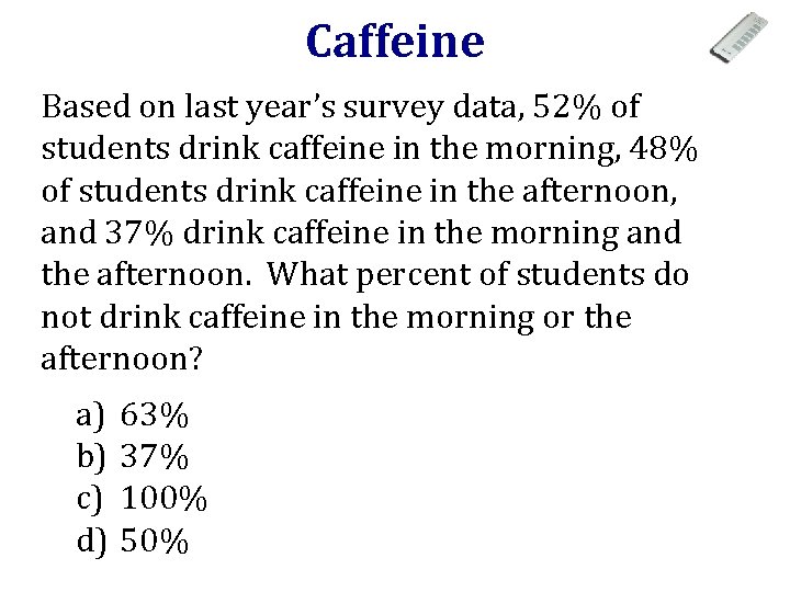 Caffeine Based on last year’s survey data, 52% of students drink caffeine in the