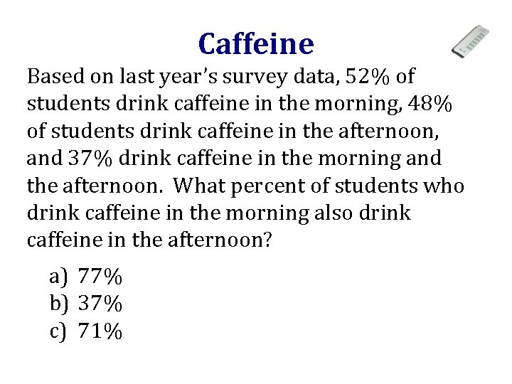 Caffeine Based on last year’s survey data, 52% of students drink caffeine in the