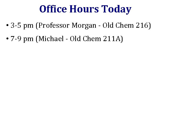 Office Hours Today • 3 -5 pm (Professor Morgan - Old Chem 216) •