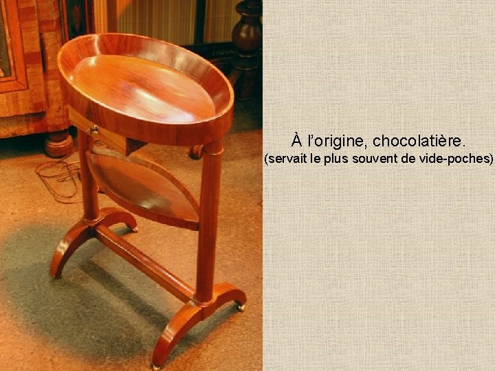 À l’origine, chocolatière. (servait le plus souvent de vide-poches) 