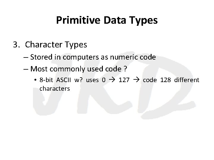 Primitive Data Types 3. Character Types – Stored in computers as numeric code –