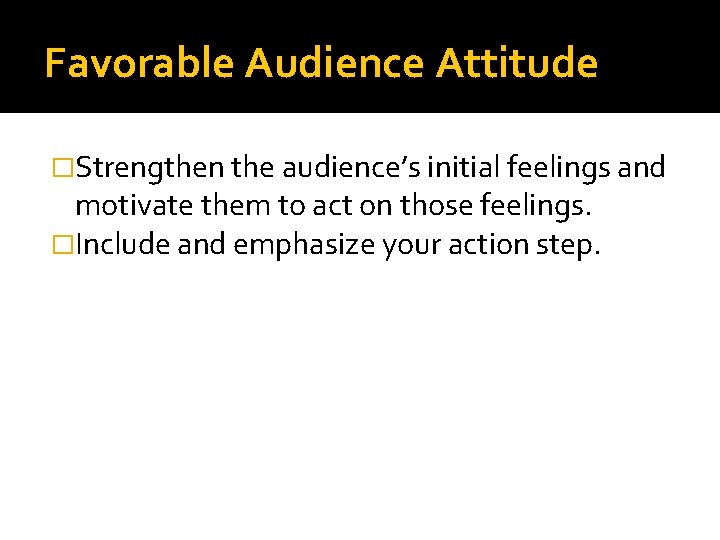 Favorable Audience Attitude �Strengthen the audience’s initial feelings and motivate them to act on