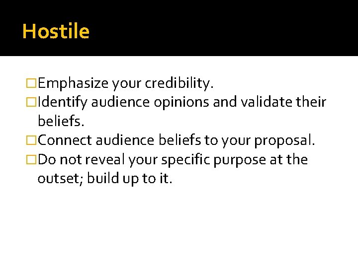 Hostile �Emphasize your credibility. �Identify audience opinions and validate their beliefs. �Connect audience beliefs
